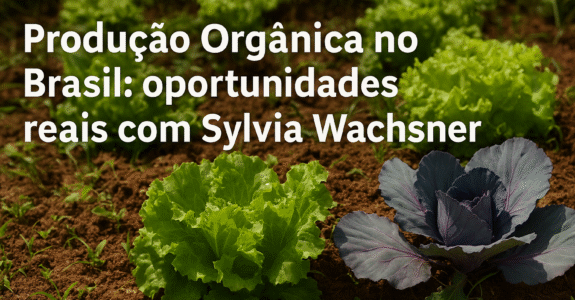 Produção Orgânica no Brasil: oportunidades reais com Sylvia Wachsner