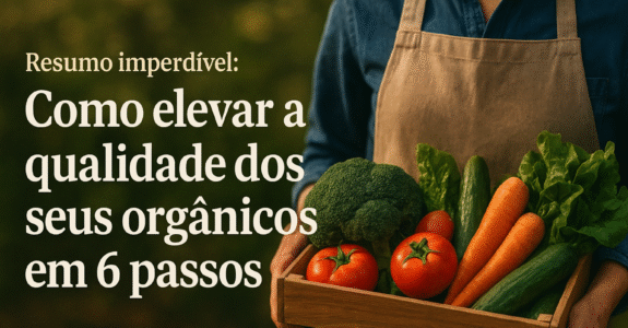Resumo imperdível: Como elevar a qualidade dos seus orgânicos em 6 passos