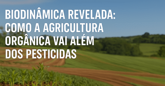 Biodinâmica Revelada: Como a Agricultura Orgânica Vai Além dos Pesticidas