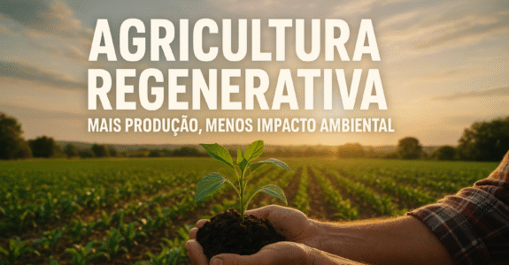 Agricultura Regenerativa: Mais Produção, Menos Impacto Ambiental