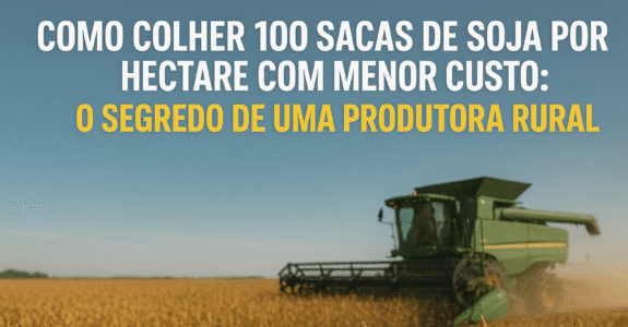 Como Colher 100 Sacas de Soja por Hectare com Menor Custo: O Segredo de uma Produtora Rural
